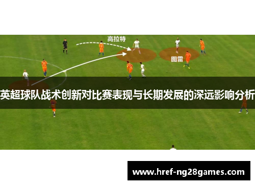 英超球队战术创新对比赛表现与长期发展的深远影响分析 英超球队战术创新对比赛表现与长期发展的深远影响分析