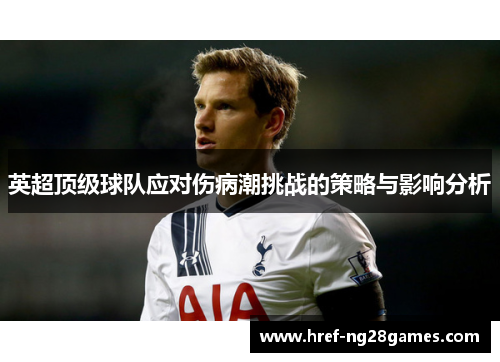 英超顶级球队应对伤病潮挑战的策略与影响分析 英超顶级球队应对伤病潮挑战的策略与影响分析