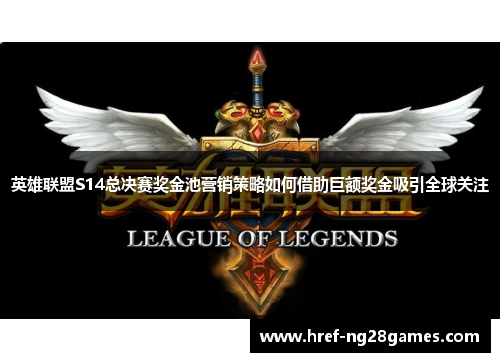 英雄联盟S14总决赛奖金池营销策略如何借助巨额奖金吸引全球关注 英雄联盟S14总决赛奖金池营销策略如何借助巨额奖金吸引全球关注