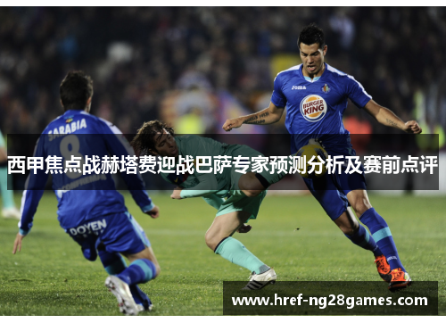 西甲焦点战赫塔费迎战巴萨专家预测分析及赛前点评 西甲焦点战赫塔费迎战巴萨专家预测分析及赛前点评