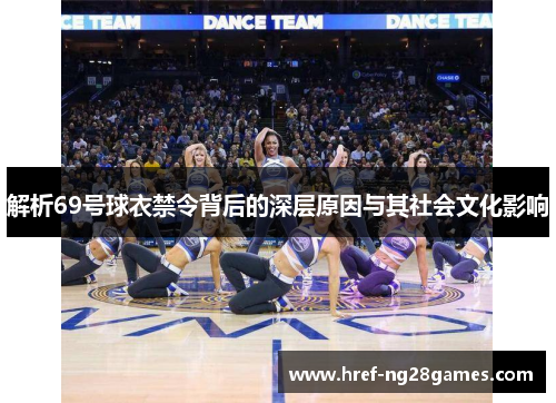 解析69号球衣禁令背后的深层原因与其社会文化影响 解析69号球衣禁令背后的深层原因与其社会文化影响