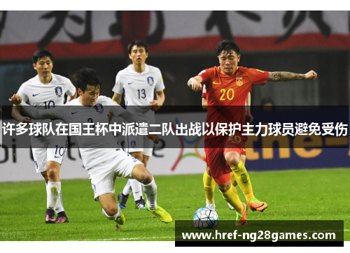 许多球队在国王杯中派遣二队出战以保护主力球员避免受伤 许多球队在国王杯中派遣二队出战以保护主力球员避免受伤