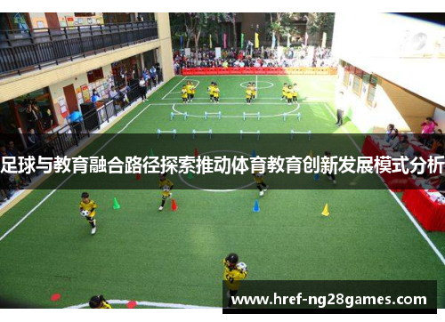 足球与教育融合路径探索推动体育教育创新发展模式分析 足球与教育融合路径探索推动体育教育创新发展模式分析