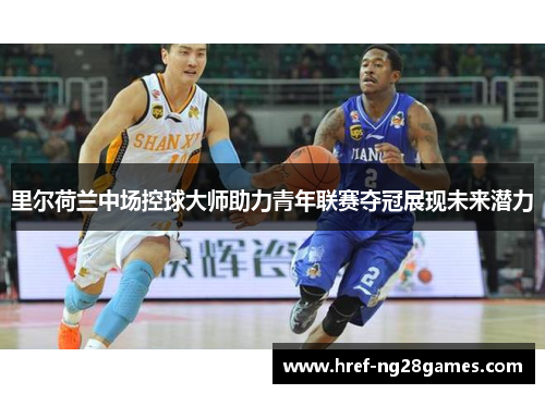 里尔荷兰中场控球大师助力青年联赛夺冠展现未来潜力 里尔荷兰中场控球大师助力青年联赛夺冠展现未来潜力