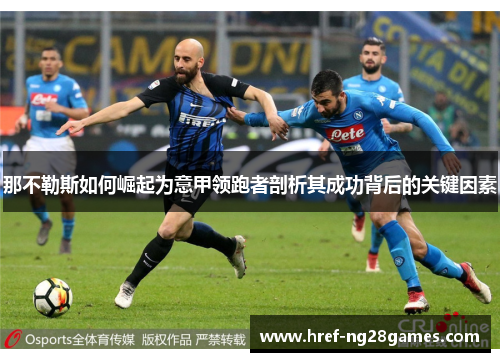 那不勒斯如何崛起为意甲领跑者剖析其成功背后的关键因素 那不勒斯如何崛起为意甲领跑者剖析其成功背后的关键因素