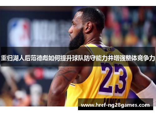 重归湖人后范德彪如何提升球队防守能力并增强整体竞争力 重归湖人后范德彪如何提升球队防守能力并增强整体竞争力