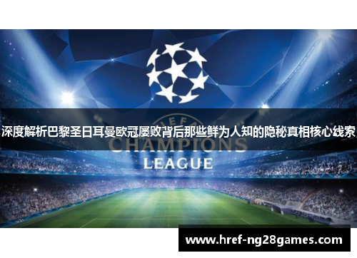 深度解析巴黎圣日耳曼欧冠屡败背后那些鲜为人知的隐秘真相核心线索 深度解析巴黎圣日耳曼欧冠屡败背后那些鲜为人知的隐秘真相核心线索