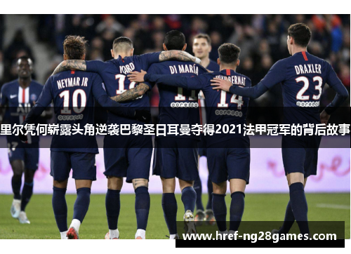 里尔凭何崭露头角逆袭巴黎圣日耳曼夺得2021法甲冠军的背后故事 里尔凭何崭露头角逆袭巴黎圣日耳曼夺得2021法甲冠军的背后故事