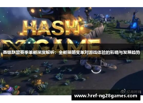 英雄联盟赛季革新深度解析:全新策略变革对游戏体验的影响与发展趋势 英雄联盟赛季革新深度解析:全新策略变革对游戏体验的影响与发展趋势