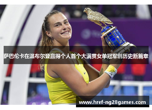 萨巴伦卡在温布尔登赢得个人首个大满贯女单冠军创历史新篇章