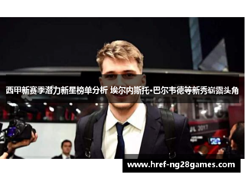 西甲新赛季潜力新星榜单分析 埃尔内斯托·巴尔韦德等新秀崭露头角 西甲新赛季潜力新星榜单分析 埃尔内斯托·巴尔韦德等新秀崭露头角