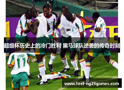 超级杯历史上的冷门胜利 黑马球队逆袭的传奇时刻 超级杯历史上的冷门胜利 黑马球队逆袭的传奇时刻