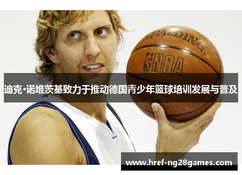 迪克·诺维茨基致力于推动德国青少年篮球培训发展与普及