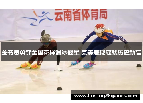 金书贤勇夺全国花样滑冰冠军 完美表现成就历史新高 金书贤勇夺全国花样滑冰冠军 完美表现成就历史新高