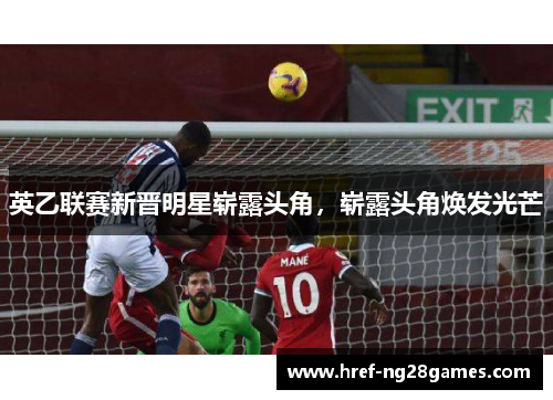 英乙联赛新晋明星崭露头角，崭露头角焕发光芒