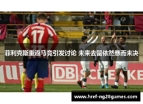 菲利克斯重返马竞引发讨论 未来去留依然悬而未决 菲利克斯重返马竞引发讨论 未来去留依然悬而未决