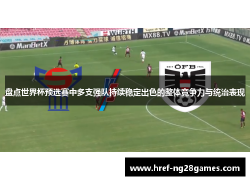 盘点世界杯预选赛中多支强队持续稳定出色的整体竞争力与统治表现