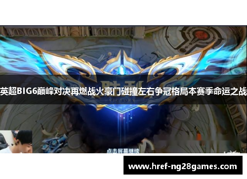 英超BIG6巅峰对决再燃战火豪门碰撞左右争冠格局本赛季命运之战