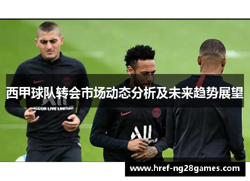 西甲球队转会市场动态分析及未来趋势展望 西甲球队转会市场动态分析及未来趋势展望