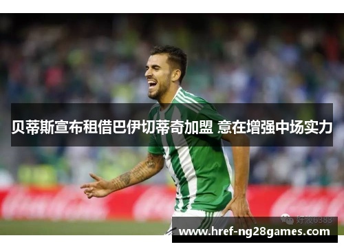 贝蒂斯宣布租借巴伊切蒂奇加盟 意在增强中场实力