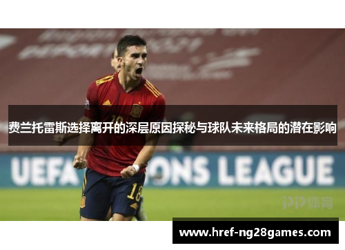 费兰托雷斯选择离开的深层原因探秘与球队未来格局的潜在影响 费兰托雷斯选择离开的深层原因探秘与球队未来格局的潜在影响