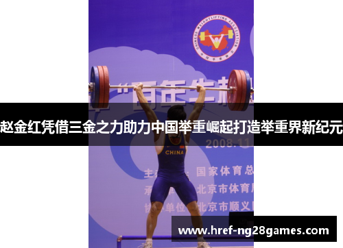 赵金红凭借三金之力助力中国举重崛起打造举重界新纪元 赵金红凭借三金之力助力中国举重崛起打造举重界新纪元