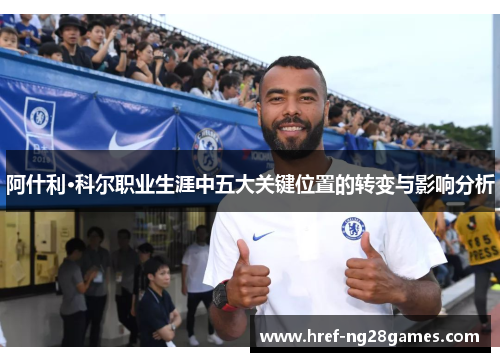 阿什利·科尔职业生涯中五大关键位置的转变与影响分析