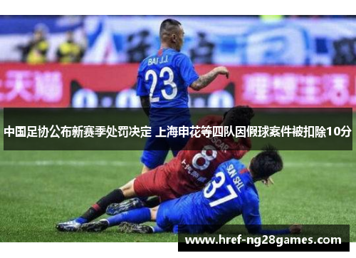 中国足协公布新赛季处罚决定 上海申花等四队因假球案件被扣除10分 中国足协公布新赛季处罚决定 上海申花等四队因假球案件被扣除10分